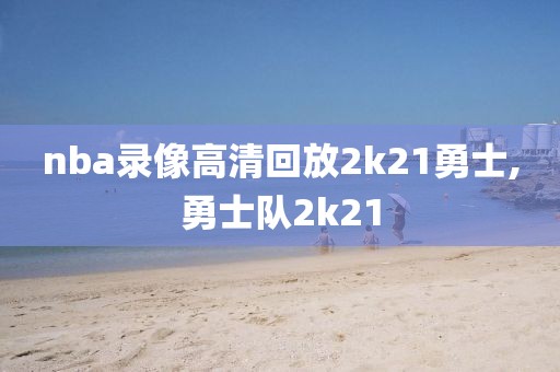 nba录像高清回放2k21勇士,勇士队2k21