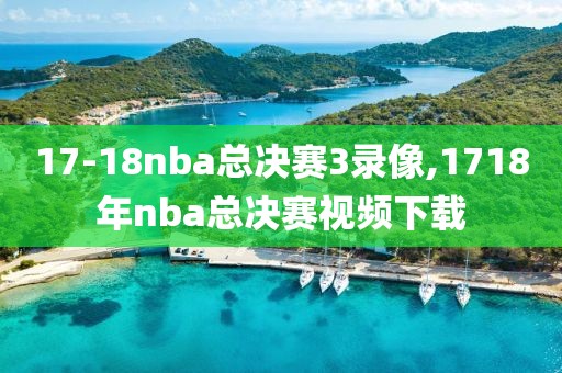 17-18nba总决赛3录像,1718年nba总决赛视频下载
