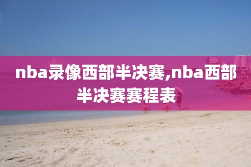 nba录像西部半决赛,nba西部半决赛赛程表