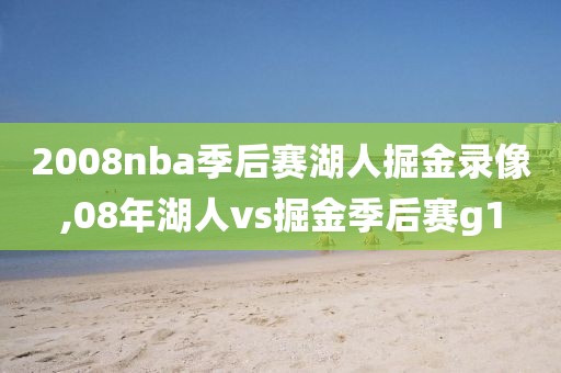 2008nba季后赛湖人掘金录像,08年湖人vs掘金季后赛g1