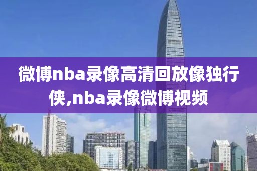 微博nba录像高清回放像独行侠,nba录像微博视频
