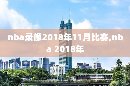 nba录像2018年11月比赛,nba 2018年