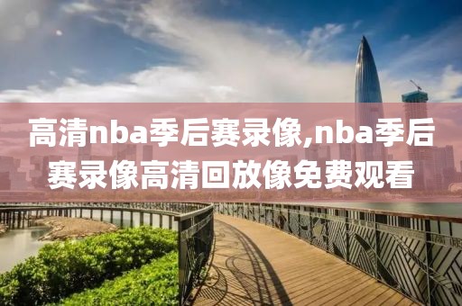 高清nba季后赛录像,nba季后赛录像高清回放像免费观看