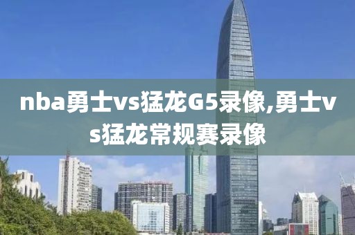 nba勇士vs猛龙G5录像,勇士vs猛龙常规赛录像 nba勇士vs猛龙G5录像,勇士vs猛龙常规赛录像