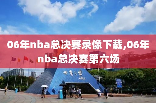06年nba总决赛录像下载,06年nba总决赛第六场