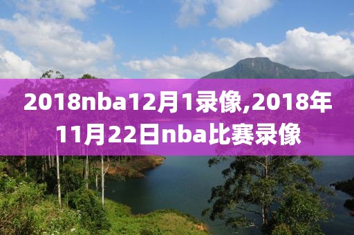 2018nba12月1录像,2018年11月22日nba比赛录像