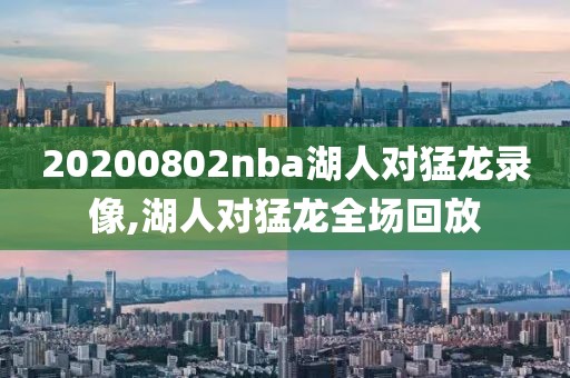 20200802nba湖人对猛龙录像,湖人对猛龙全场回放