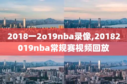 2018一2o19nba录像,20182019nba常规赛视频回放