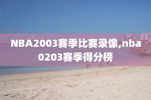 NBA2003赛季比赛录像,nba0203赛季得分榜