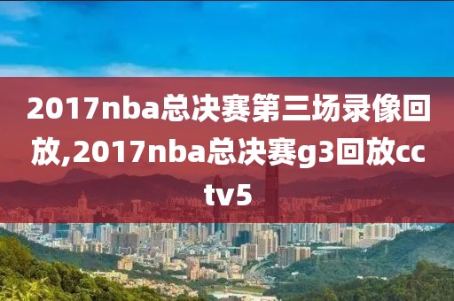 2017nba总决赛第三场录像回放,2017nba总决赛g3回放cctv5