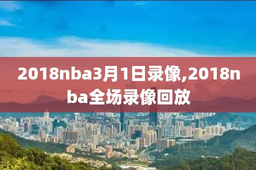 2018nba3月1日录像,2018nba全场录像回放