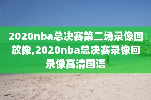 2020nba总决赛第二场录像回放像,2020nba总决赛录像回录像高清国语