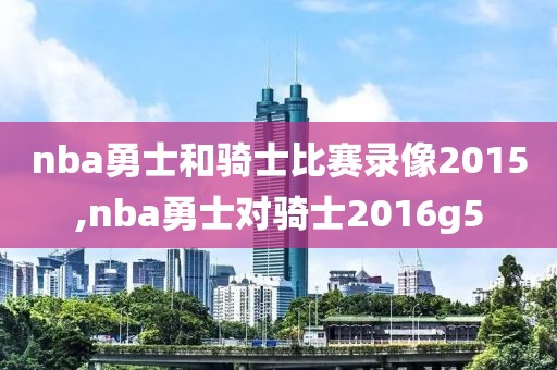 nba勇士和骑士比赛录像2015,nba勇士对骑士2016g5