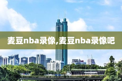 麦豆nba录像,麦豆nba录像吧