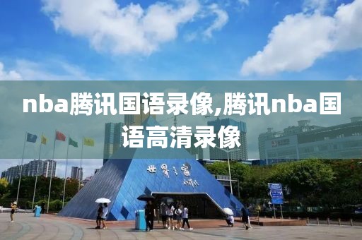 nba腾讯国语录像,腾讯nba国语高清录像