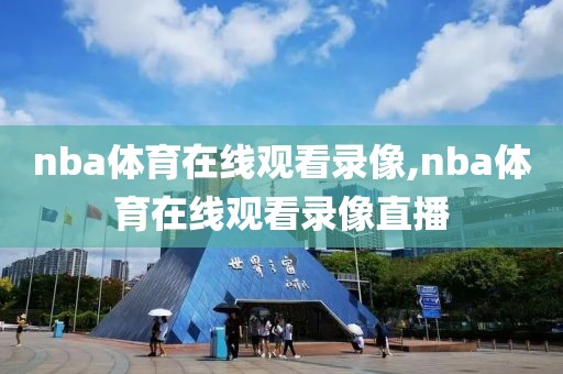 nba体育在线观看录像,nba体育在线观看录像直播