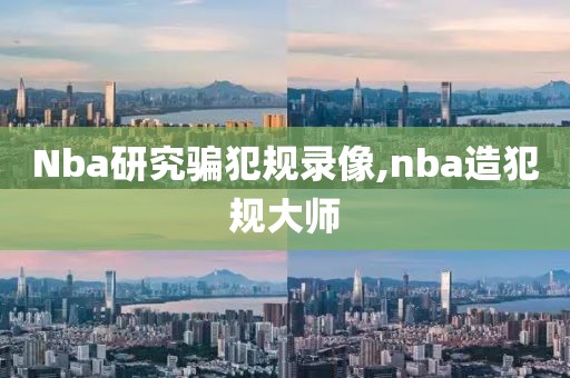 Nba研究骗犯规录像,nba造犯规大师