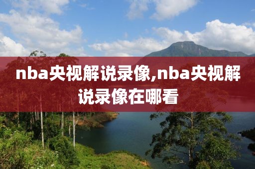 nba央视解说录像,nba央视解说录像在哪看