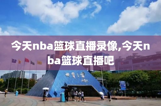 今天nba篮球直播录像,今天nba篮球直播吧