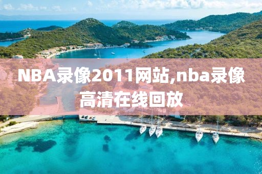 NBA录像2011网站,nba录像高清在线回放 NBA录像2011网站,nba录像高清在线回放