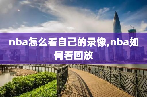 nba怎么看自己的录像,nba如何看回放