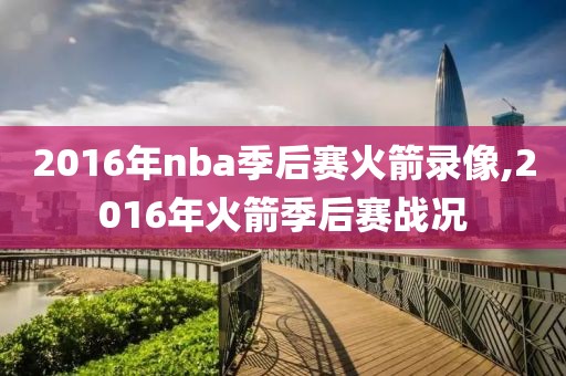 2016年nba季后赛火箭录像,2016年火箭季后赛战况