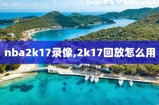 nba2k17录像,2k17回放怎么用 nba2k17录像,2k17回放怎么用