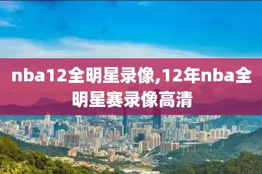 nba12全明星录像,12年nba全明星赛录像高清