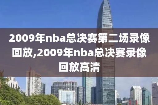 2009年nba总决赛第二场录像回放,2009年nba总决赛录像回放高清