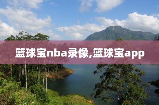 篮球宝nba录像,篮球宝app 篮球宝nba录像,篮球宝app