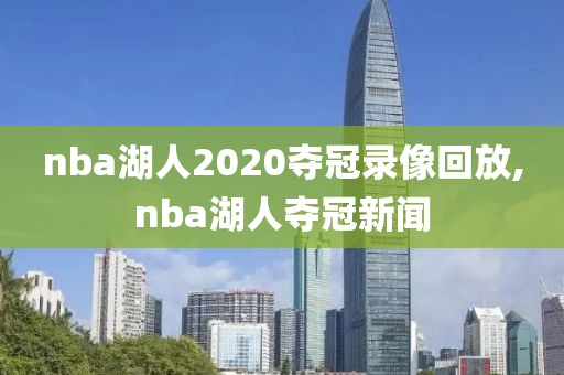 nba湖人2020夺冠录像回放,nba湖人夺冠新闻