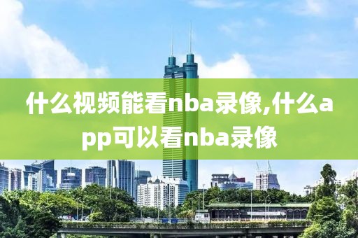 什么视频能看nba录像,什么app可以看nba录像
