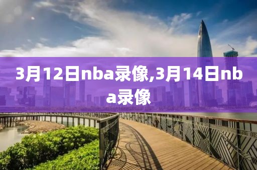 3月12日nba录像,3月14日nba录像