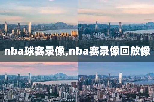 nba球赛录像,nba赛录像回放像
