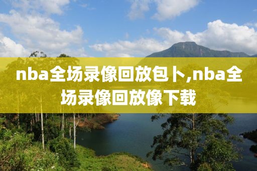 nba全场录像回放包卜,nba全场录像回放像下载