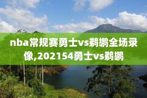 nba常规赛勇士vs鹈鹕全场录像,202154勇士vs鹈鹕