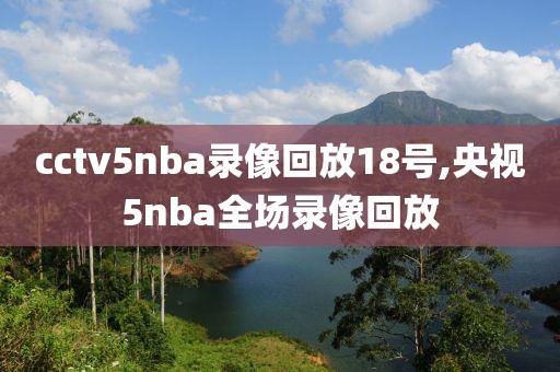 cctv5nba录像回放18号,央视5nba全场录像回放