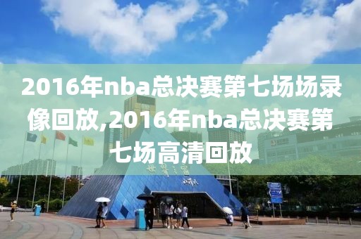 2016年nba总决赛第七场场录像回放,2016年nba总决赛第七场高清回放