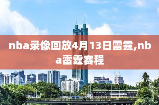 nba录像回放4月13日雷霆,nba雷霆赛程 nba录像回放4月13日雷霆,nba雷霆赛程