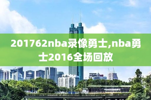 201762nba录像勇士,nba勇士2016全场回放