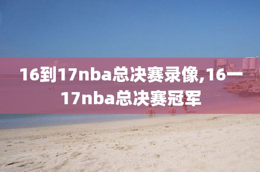 16到17nba总决赛录像,16一17nba总决赛冠军