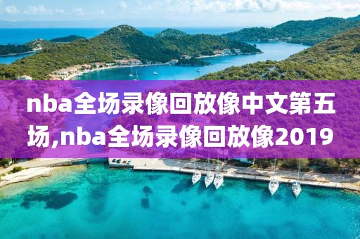 nba全场录像回放像中文第五场,nba全场录像回放像2019