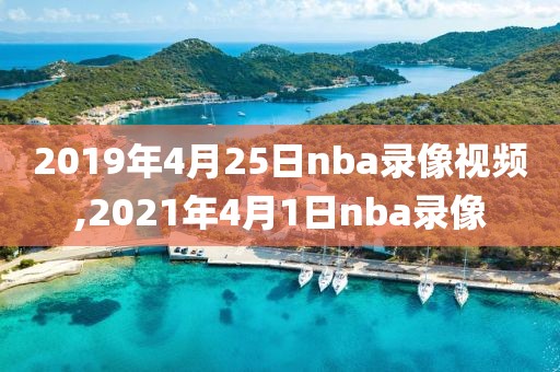2019年4月25日nba录像视频,2021年4月1日nba录像