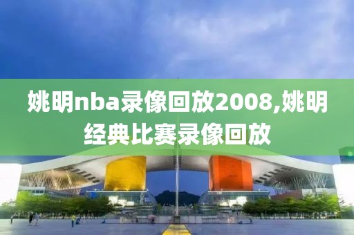 姚明nba录像回放2008,姚明经典比赛录像回放