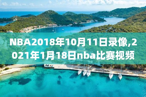 NBA2018年10月11日录像,2021年1月18日nba比赛视频