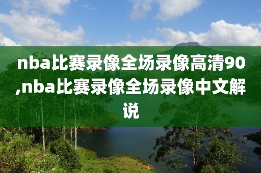 nba比赛录像全场录像高清90,nba比赛录像全场录像中文解说