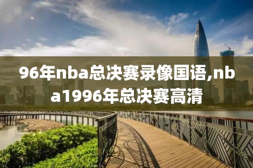 96年nba总决赛录像国语,nba1996年总决赛高清