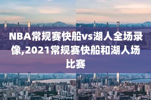NBA常规赛快船vs湖人全场录像,2021常规赛快船和湖人场比赛