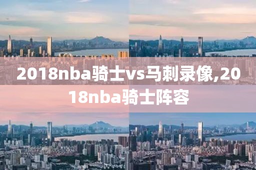 2018nba骑士vs马刺录像,2018nba骑士阵容