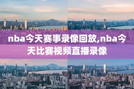 nba今天赛事录像回放,nba今天比赛视频直播录像